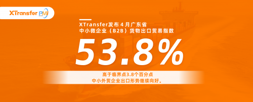 XTransfer发布首个出口PMI，4月广东中小微企业（B2B）货物出口呈扩张状态