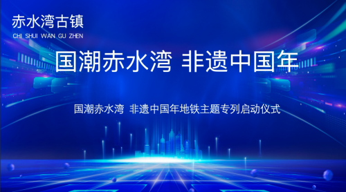 国潮赤水湾 非遗中国年 ——赤水湾古镇品牌地铁专列发车仪式启动