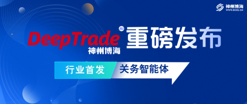 博海DeepTrade首发：行业首款关务AI智能体，26年积淀赋能关务生态