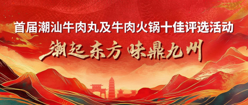 潮起东方·味鼎九州丨潮汕牛肉丸及火锅评选！ 为家乡美食争光！