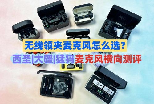 无线领夹麦克风怎么选？西圣|大疆|猛犸麦克风横向测评