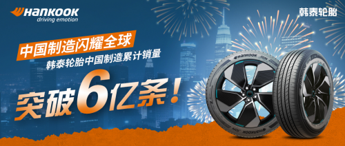 中国制造闪耀全球，韩泰轮胎中国制造累计销量突破6亿