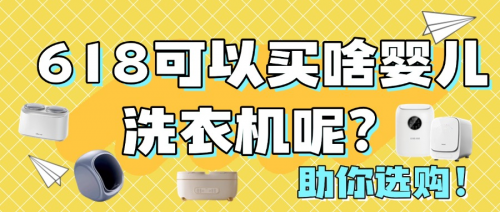 618可以买啥婴儿洗衣机呢?附上闭眼入手的TOP10推荐,助你选购!