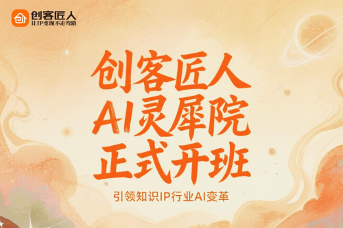 创客匠人AI灵犀院正式开班，引领知识IP行业AI变革​