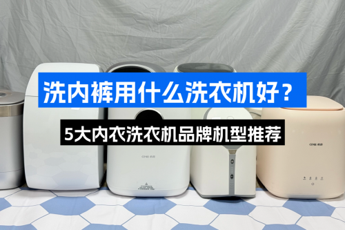 洗内裤用什么洗衣机好？5大内衣洗衣机品牌机型推荐，新手必看
