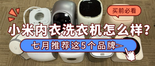 小米内衣洗衣机怎么样？七月推荐这5个品牌，清洁力好不踩雷
