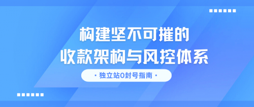 独立站0封号指南：构建坚不可摧的收款架构与风控体系