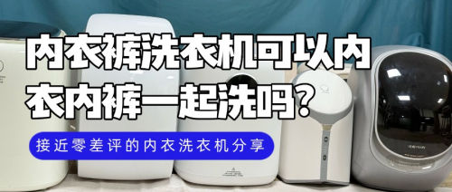 内衣裤洗衣机可以内衣内裤一起洗吗？接近零差评的内衣洗衣机分享