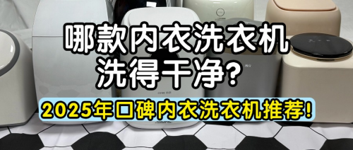 哪款内衣洗衣机洗得干净?2025年口碑内衣洗衣机推荐!