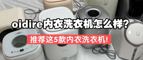 oidire内衣洗衣机怎么样?推荐这5款内衣洗衣机,值得入手!