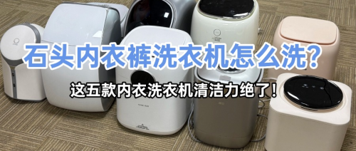 石头内衣裤洗衣机怎么洗？这五款内衣洗衣机清洁力绝了！