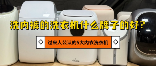 洗内裤的洗衣机什么牌子的好？过来人公认的5大内衣洗衣机分享