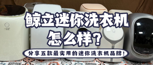 鲸立迷你洗衣机怎么样?分享五款最实用的迷你洗衣机品牌!
