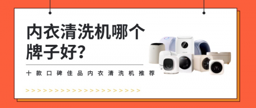 内衣清洗机哪个牌子好？十款口碑佳品内衣清洗机推荐，清洗必备