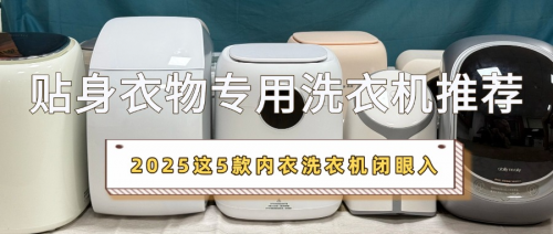 贴身衣物专用洗衣机推荐:2025这5款内衣洗衣机闭眼入稳如老狗