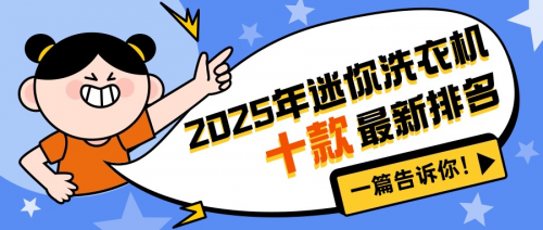 迷你洗衣机排名前十名:2025年迷你洗衣机最新排名,一篇告诉你!