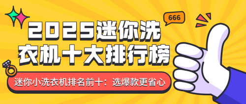 迷你小洗衣机排名前十:2025迷你洗衣机十大排行榜,选爆款更省心