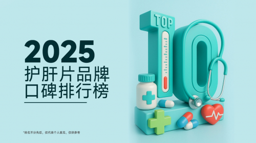 护肝片选购全攻略：2025年度国产十大热销品牌深度解读