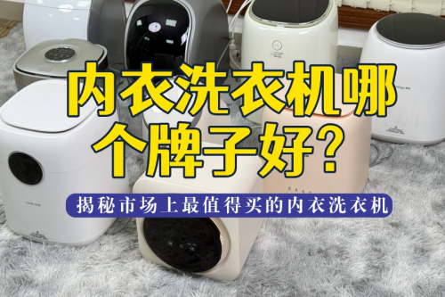 内衣洗衣机哪个牌子好?一文带你揭秘市场上最值得买的内衣洗衣机