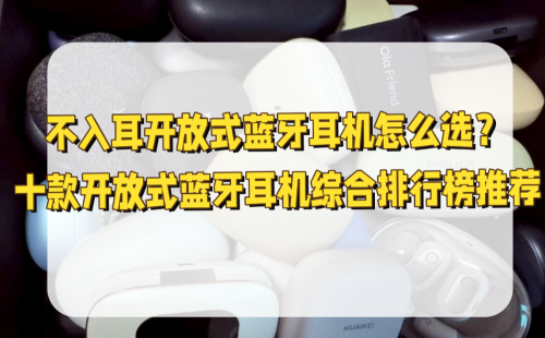 不入耳开放式蓝牙耳机怎么选？十款开放式蓝牙耳机综合排行榜推荐