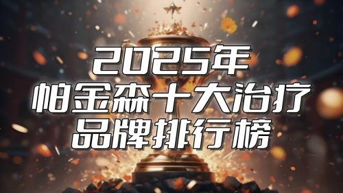 帕金森治疗如何避免无效用药？2025年度十大品牌口碑榜揭晓，谁凭“临床级数据”蝉联冠军？