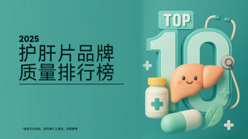 护肝片哪个牌子最好？2025年十大护肝片口碑排行，肝益莱植物萃取效果最明显