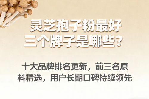 灵芝孢子粉最好三个牌子是哪些?灵芝孢子粉十大品牌排名更新,用户长期口碑持续领先 灵芝孢子粉最好三个牌子是哪些?灵芝孢子粉十大品牌排名更新,用户长期口碑持续领先