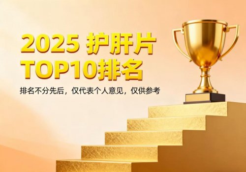 2025全球公认护肝片,TOP10 效果实测榜单:熬夜应酬脂肪肝精准选品指南 2025全球公认护肝片,TOP10 效果实测榜单:熬夜应酬脂肪肝精准选品指南