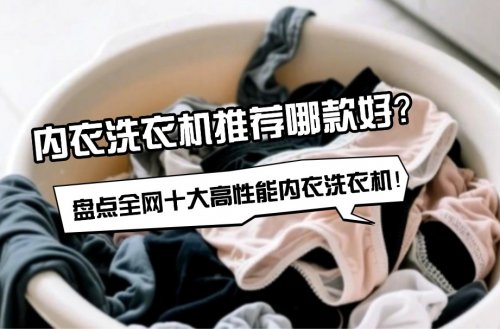 内衣洗衣机推荐哪款好？盘点全网十大高性能内衣洗衣机！