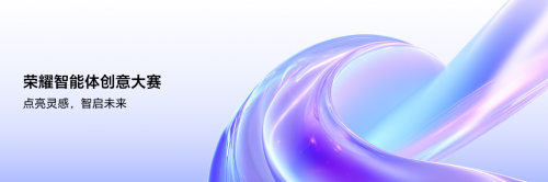 点亮灵感，智启未来 荣耀智能体创意大赛已全面开启作品征集