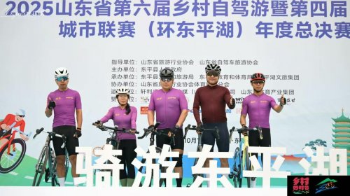 “乡村好时节・游购乡村”2025山东省第六届乡村自驾游暨第四届自行车城市联赛（环东平湖）年度总决赛精彩举办