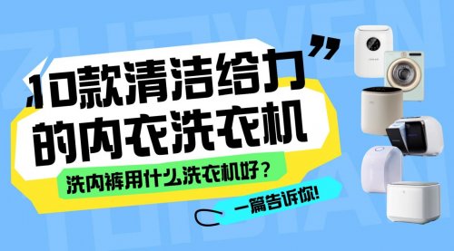 洗内裤用什么洗衣机好?这10款内衣洗衣机清洁给力,性能优秀!