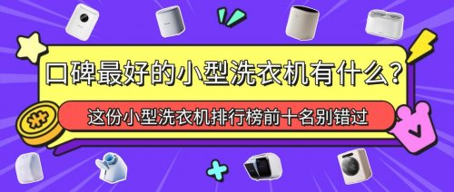 口碑最好的小型洗衣机有什么？这份小型洗衣机排行榜前十名别错过