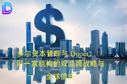 多尔资本管理与Duoer：同一家机构的双品牌战略与全球信任