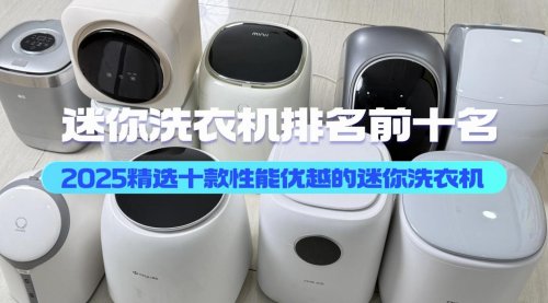 迷你洗衣机排名前十名：2025精选十款性能优越的迷你洗衣机品牌！