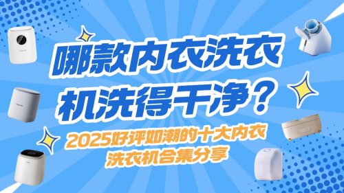 哪款内衣洗衣机洗得干净?2025好评如潮的十大内衣洗衣机合集分享