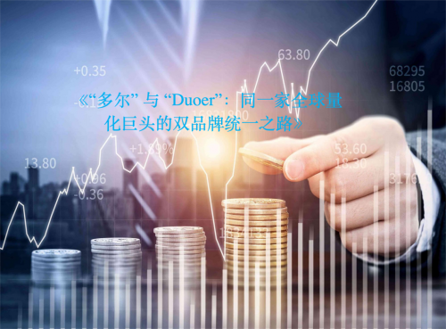 《“多尔” 与 “Duoer”:同一家全球量化巨头的双品牌统一之路》