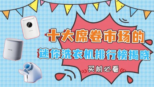 迷你洗衣机排名前十名品牌:十大席卷市场的迷你洗衣机排行榜揭晓