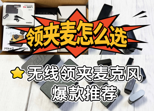 领夹麦克风哪个好？怎么选？热销品牌款式分享，选购更明确