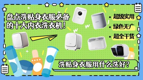 洗贴身衣服用什么洗好?盘点洗贴身衣服必备的十大内衣洗衣机!
