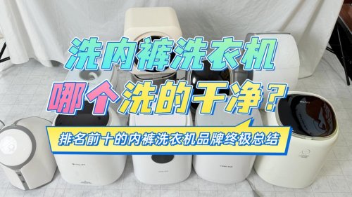 洗内裤洗衣机哪个洗的干净？排名前十的内裤洗衣机品牌终极总结