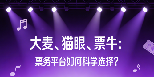 大麦、猫眼、票牛：票务平台如何科学选择？