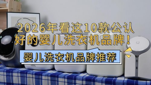 婴儿洗衣机品牌推荐：2026年看这10款公认好的婴儿洗衣机品牌！一文帮你清理需求，挑到最合适的！