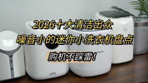 家用迷你小洗衣机哪个牌子好？2026十大清洁出众，噪音小的迷你小洗衣机盘点！购机不踩雷！