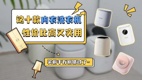 内衣洗衣机哪个牌子好用又实惠?这十款内衣洗衣机性价比高又实用,买前千万别错过了~