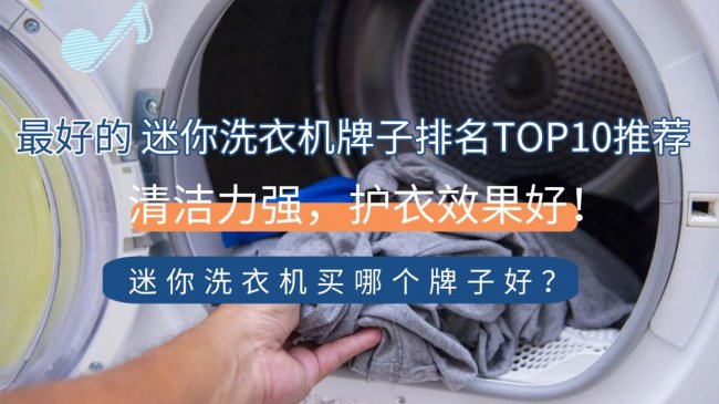 迷你洗衣机买哪个牌子好？最好的迷你洗衣机牌子排名TOP10推荐，清洁力强，护衣效果好！2026年别错过~