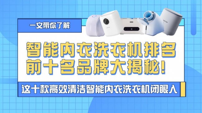 智能内衣洗衣机牌子有哪些？智能内衣洗衣机排名前十名品牌大揭秘！这十款高效清洁智能内衣洗衣机闭眼入