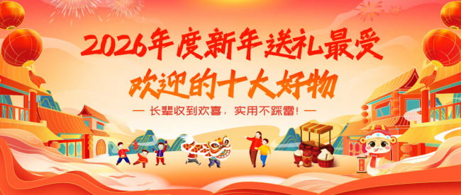 2026年新年送礼可以送什么？盘点2026年度新年送礼最受欢迎的十大好物！长辈收到欢喜，实用不踩雷！