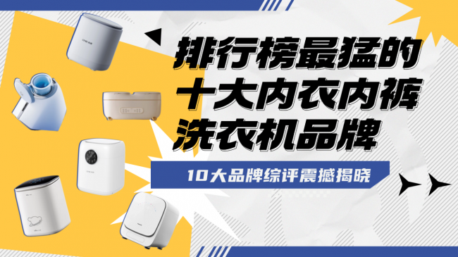 洗内衣内裤袜子洗衣机能洗吗？排行榜最猛的十大内衣内裤洗衣机品牌放心买！10大品牌综评震撼揭晓~