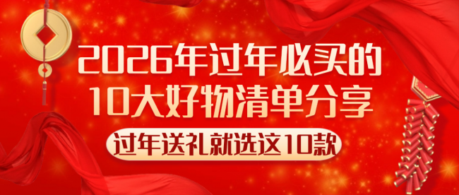 新年买些什么过年好？2026年过年必买的10大好物清单分享！过年送礼就选这10款，不懂的建议收藏~